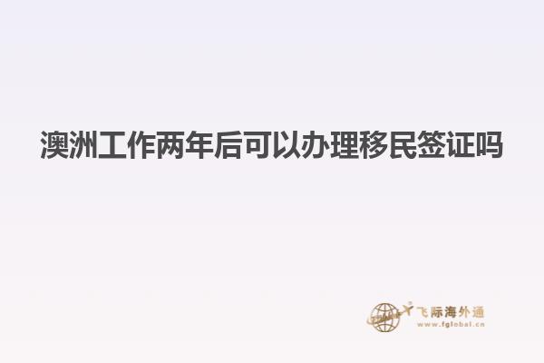 澳洲工作两年后可以办理移民签证吗