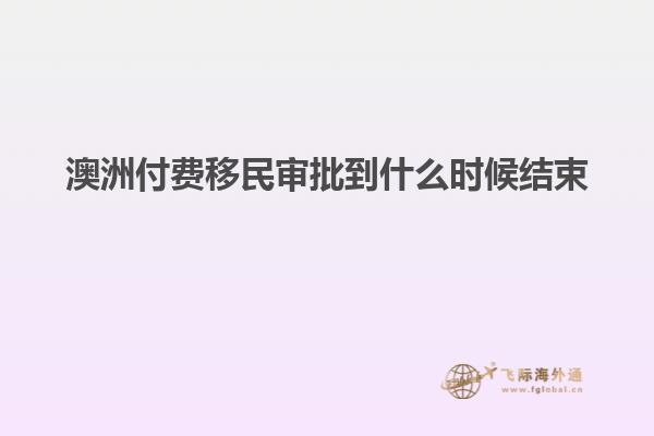 澳洲付费移民审批到什么时候结束