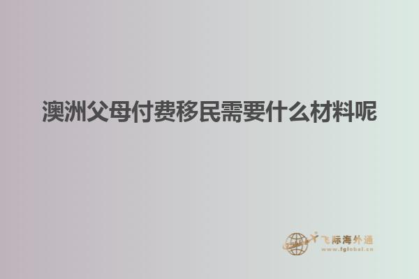 澳洲父母付费移民需要什么材料呢
