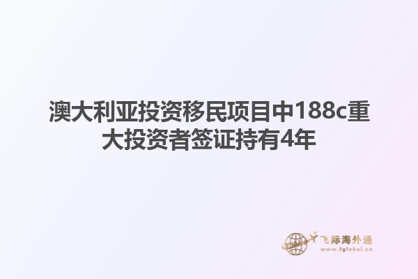 澳大利亚投资移民项目中188c重大投资者签证持有4年