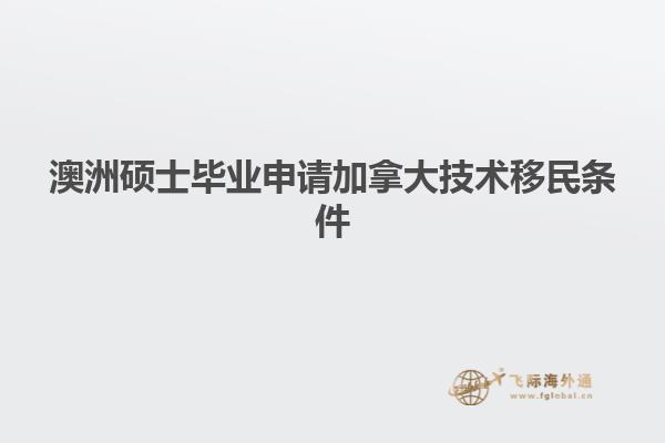 澳洲硕士毕业申请加拿大技术移民条件