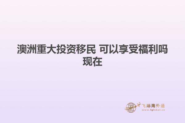 澳洲重大投资移民 可以享受福利吗现在