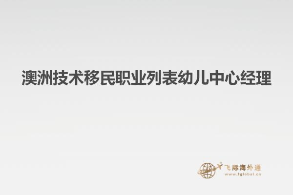 澳洲技术移民职业列表幼儿中心经理