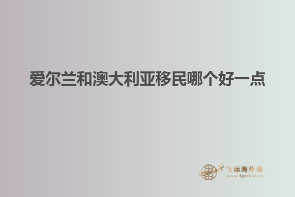 爱尔兰和澳大利亚移民哪个好一点