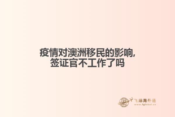 疫情对澳洲移民的影响,签证官不工作了吗