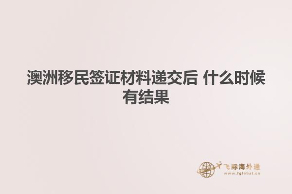 澳洲移民签证材料递交后 什么时候有结果