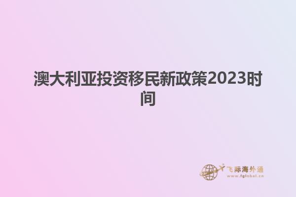 澳大利亚投资移民新政策2023时间