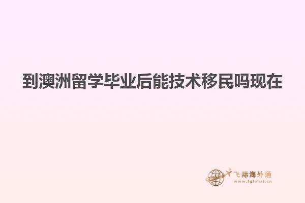 到澳洲留学毕业后能技术移民吗现在
