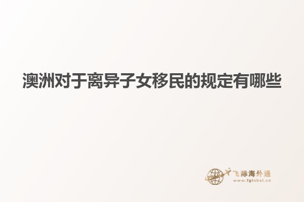澳洲对于离异子女移民的规定有哪些