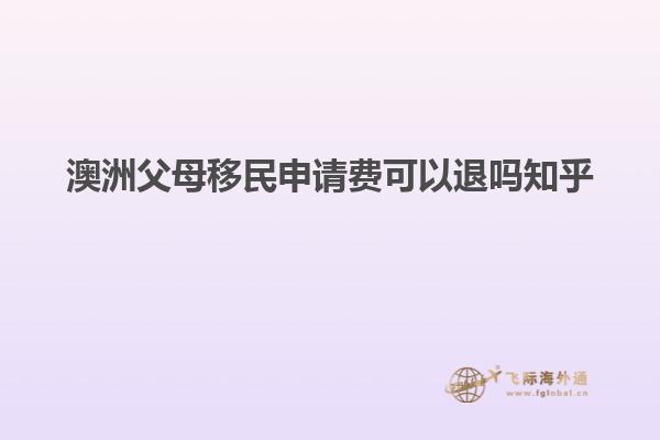 澳洲父母移民申请费可以退吗知乎