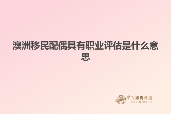 澳洲移民配偶具有职业评估是什么意思