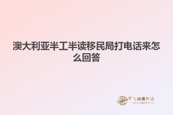 澳大利亚半工半读移民局打电话来怎么回答