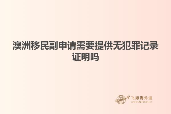 澳洲移民副申请需要提供无犯罪记录证明吗