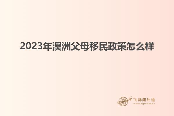 2023年澳洲父母移民政策怎么样
