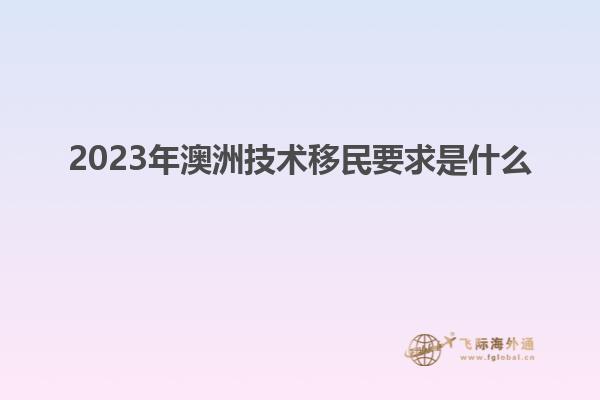 2023年澳洲技术移民要求是什么