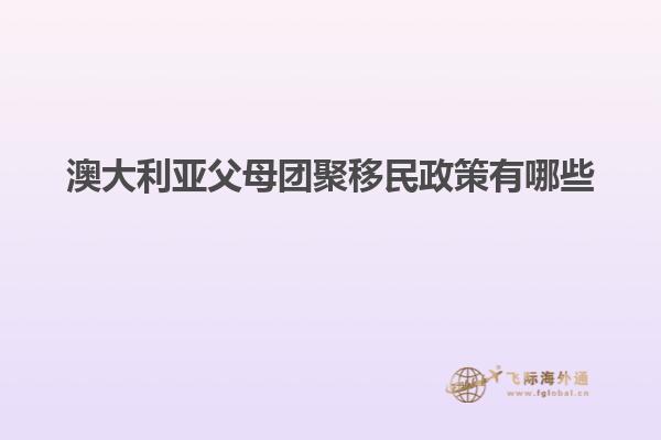 澳大利亚父母团聚移民政策有哪些