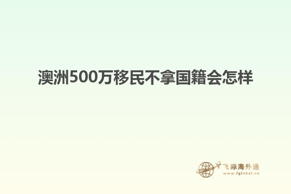 澳洲500万移民不拿国籍会怎样