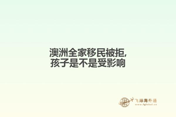 澳洲全家移民被拒,孩子是不是受影响