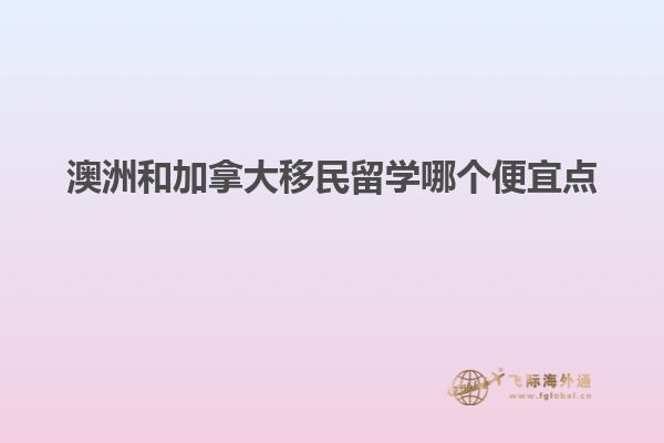 澳洲和加拿大移民留学哪个便宜点