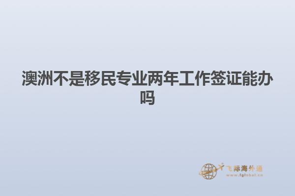 澳洲不是移民专业两年工作签证能办吗