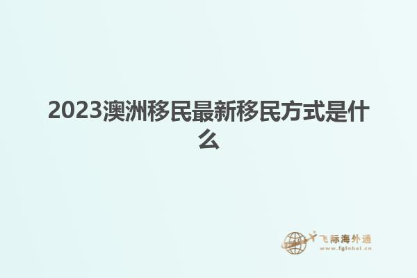 2023澳洲移民最新移民方式是什么