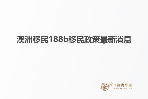 澳洲移民188b移民政策最新消息