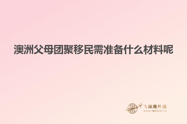 澳洲父母团聚移民需准备什么材料呢