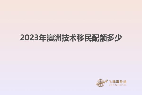 2023年澳洲技术移民配额多少