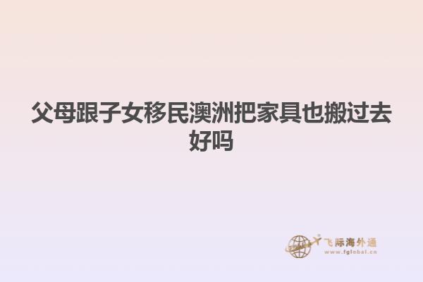 父母跟子女移民澳洲把家具也搬过去好吗