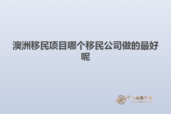 澳洲移民项目哪个移民公司做的最好呢