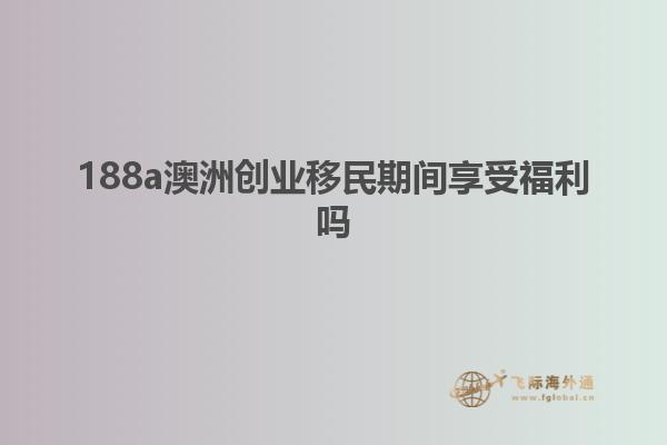 188a澳洲创业移民期间享受福利吗