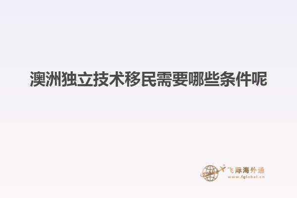 澳洲独立技术移民需要哪些条件呢