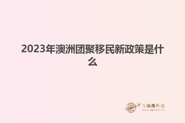 2023年澳洲团聚移民新政策是什么