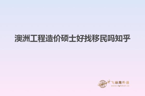 澳洲工程造价硕士好找移民吗知乎