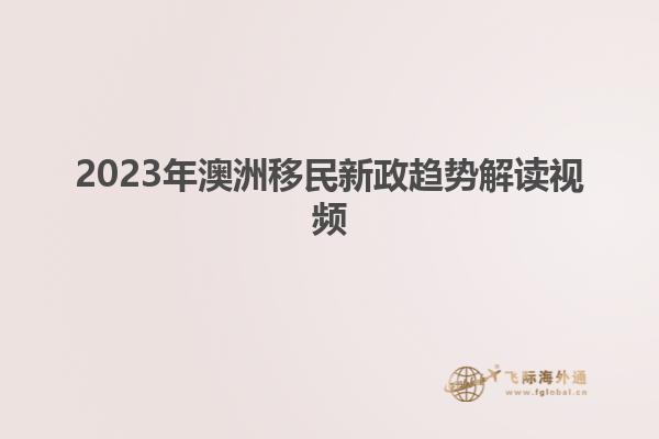 2023年澳洲移民新政趋势解读视频