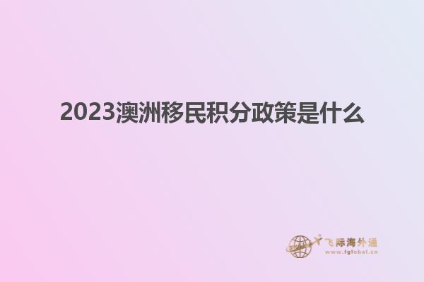 2023澳洲移民积分政策是什么