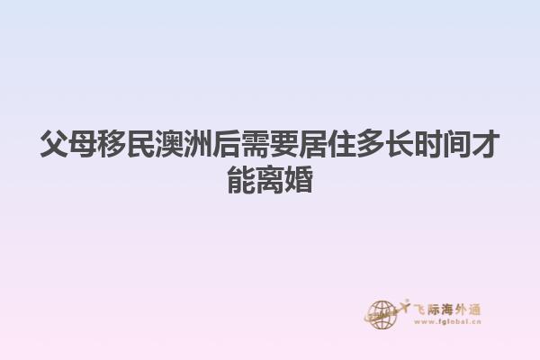 父母移民澳洲后需要居住多长时间才能离婚