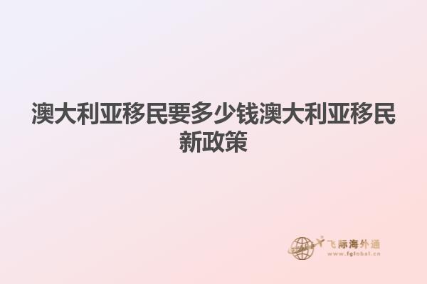 澳大利亚移民要多少钱澳大利亚移民新政策