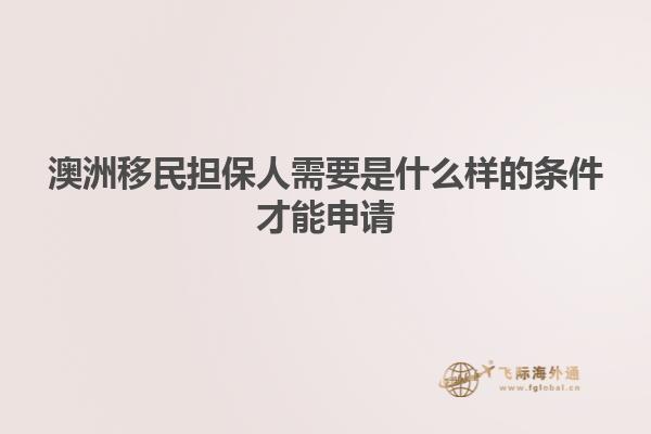 澳洲移民担保人需要是什么样的条件才能申请