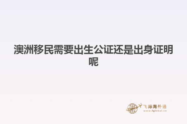 澳洲移民需要出生公证还是出身证明呢