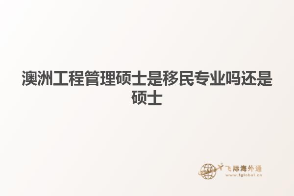 澳洲工程管理硕士是移民专业吗还是硕士