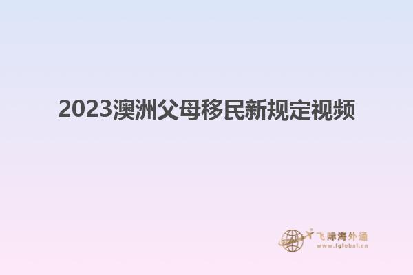 2023澳洲父母移民新规定视频