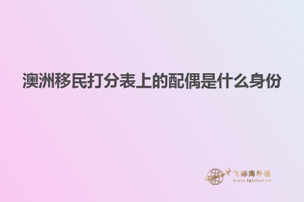 澳洲移民打分表上的配偶是什么身份