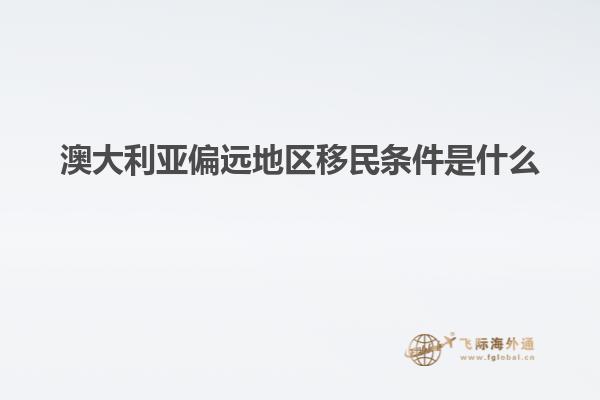 澳大利亚偏远地区移民条件是什么