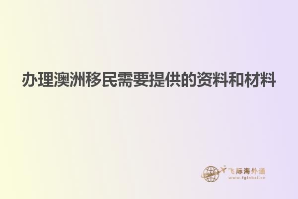 办理澳洲移民需要提供的资料和材料