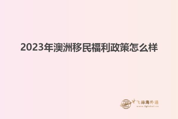 2023年澳洲移民福利政策怎么样