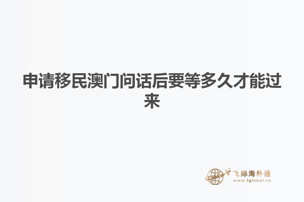 申请移民澳门问话后要等多久才能过来