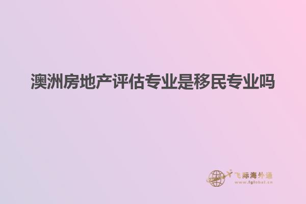 澳洲房地产评估专业是移民专业吗