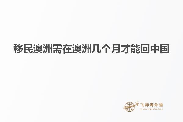 移民澳洲需在澳洲几个月才能回中国