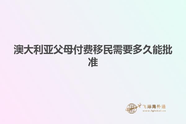 澳大利亚父母付费移民需要多久能批准